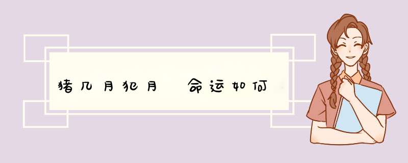 猪几月犯月 命运如何